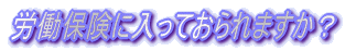 労働保険に入っておられますか？